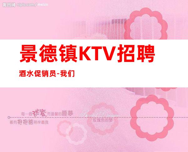 景德镇KTV招聘酒水促销员-我们以诚信立足欢迎咨询