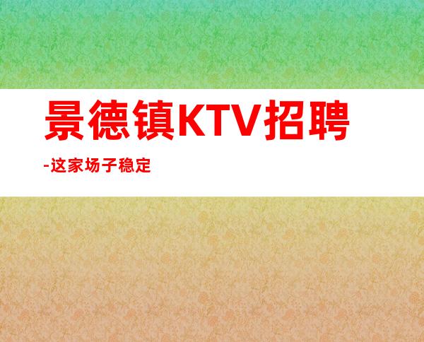 景德镇KTV招聘-这家场子稳定