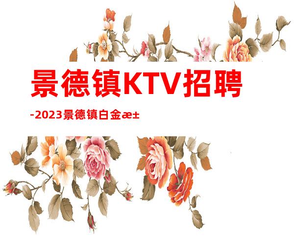 景德镇KTV招聘-2023景德镇白金汉宫KTV招聘女服务员服务员信息