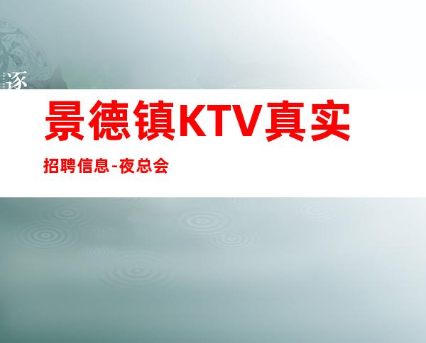 景德镇KTV真实招聘信息-夜总会KTV应聘-