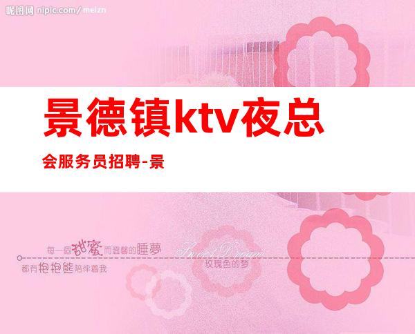 景德镇ktv夜总会服务员招聘-景德镇免住宿免入职无工服