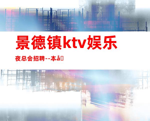 景德镇ktv娱乐夜总会招聘--本地夜总会地标KTV诚聘-20服务员