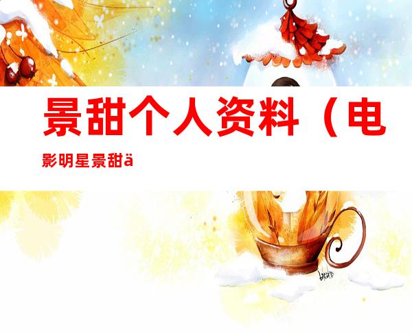 景甜个人资料(电影明星景甜个人资料)