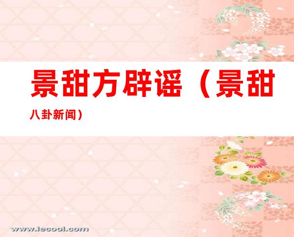 景甜方辟谣(景甜八卦新闻)