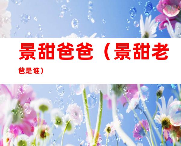 景甜爸爸（景甜老爸是谁）