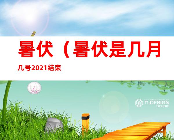 暑伏(暑伏是几月几号2021结束)