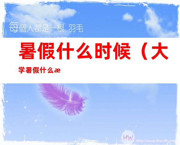 暑假什么时候(大学暑假什么时候放)
