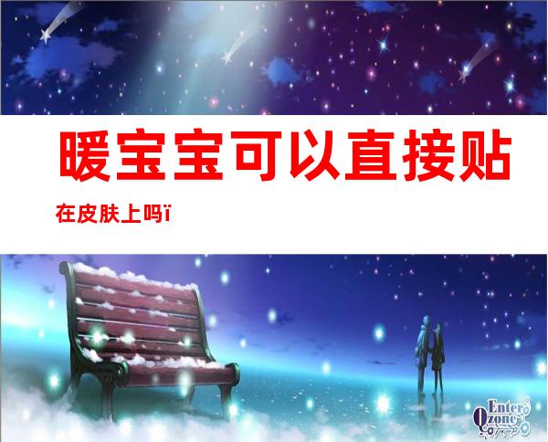 暖宝宝可以直接贴在皮肤上吗(暖宝宝可以直接贴在皮肤上吗?)