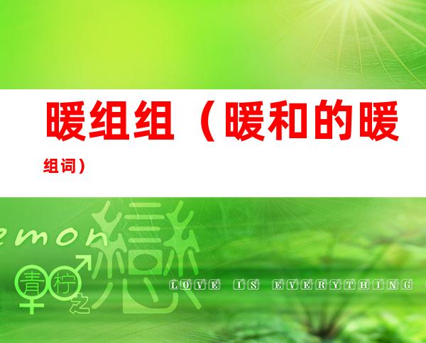 暖组组(暖和的暖组词)