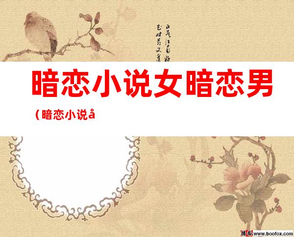 暗恋小说女暗恋男(暗恋小说女暗恋男推荐)
