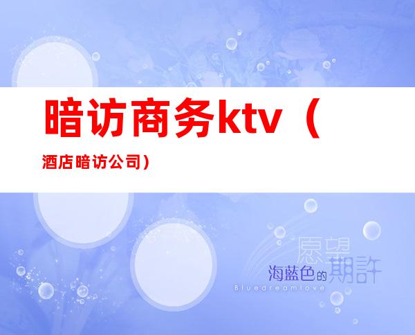 暗访商务ktv(酒店暗访公司)