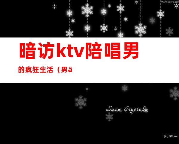 暗访ktv陪唱男的疯狂生活(男人去KTV找陪唱的心态)