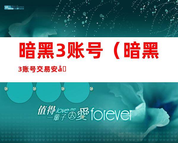 暗黑3账号(暗黑3账号交易安全吗)