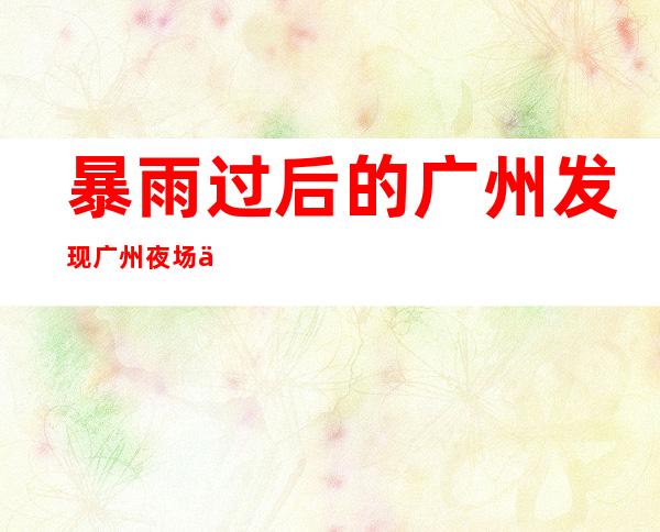 暴雨过后的广州 发现广州夜场上空的美