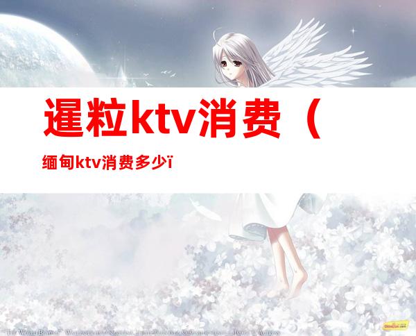 暹粒ktv消费(缅甸ktv消费多少)