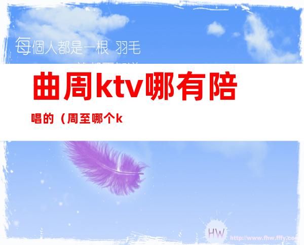 曲周ktv哪有陪唱的(周至哪个ktv有陪唱)