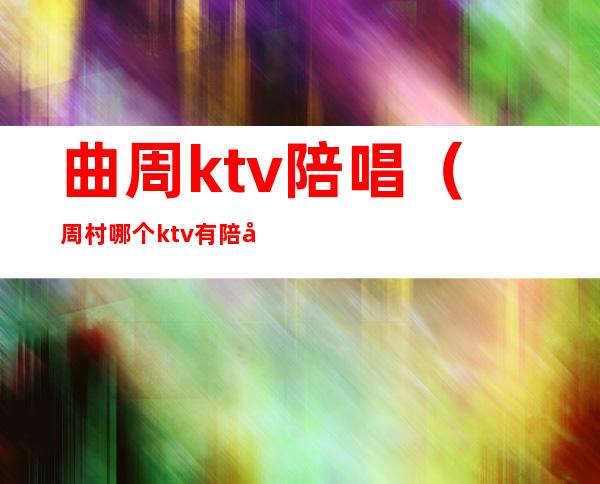 曲周ktv陪唱(周村哪个ktv有陪唱2020)