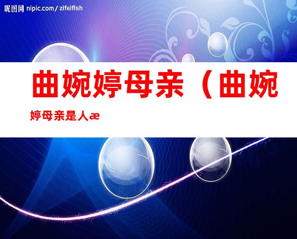 曲婉婷母亲(曲婉婷母亲是人民的名义)