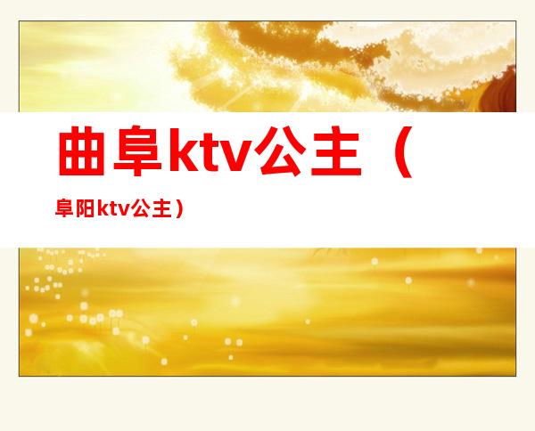 曲阜ktv公主(阜阳ktv公主)