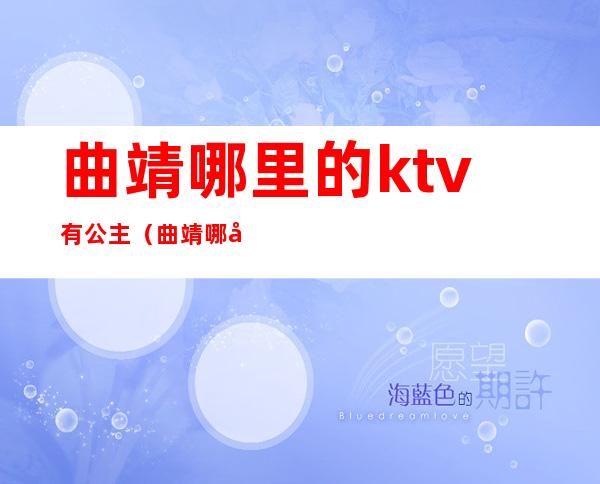 曲靖哪里的ktv有公主(曲靖哪家ktv有公主)