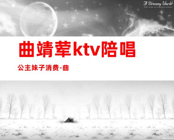 曲靖荤ktv陪唱公主妹子消费-曲靖乐汇ktv包房费