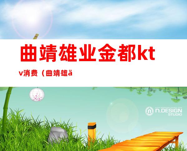 曲靖雄业金都ktv消费(曲靖雄业金都吃饭)