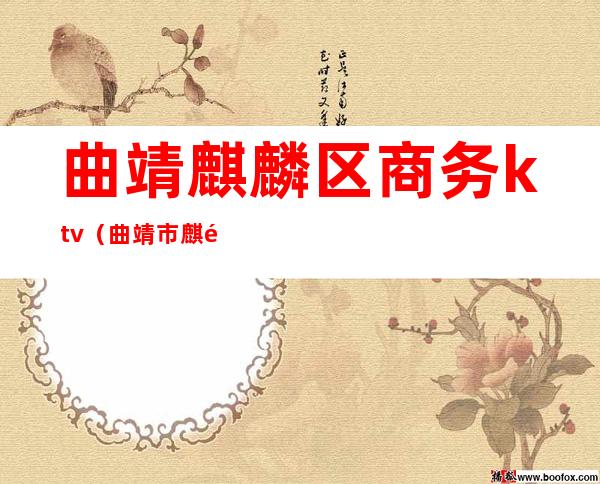 曲靖麒麟区商务ktv(曲靖市麒麟区经济开发区)