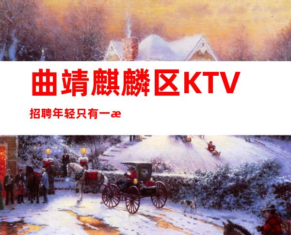 曲靖麒麟区KTV招聘=年轻只有一次，拼搏才能无悔