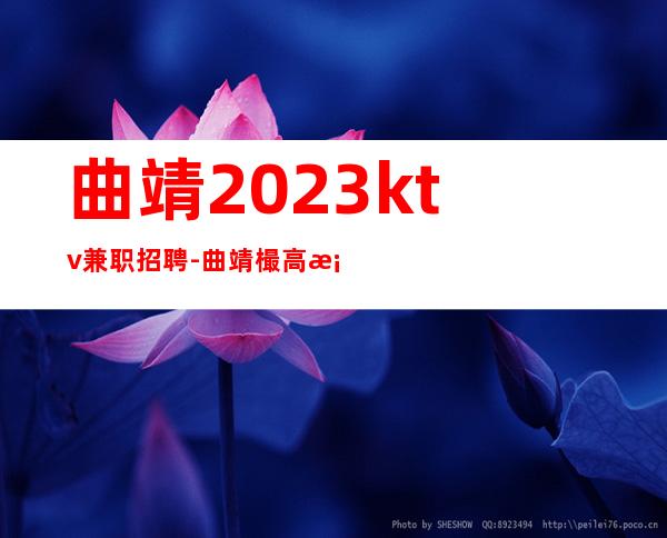 曲靖2023ktv兼职招聘-曲靖樶高档KTV招聘女员工特客人有