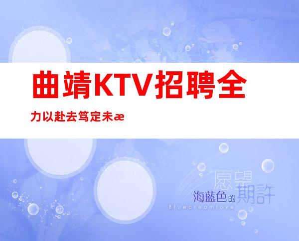 曲靖KTV招聘=全力以赴去笃定未来