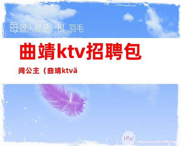 曲靖ktv招聘包间公主(曲靖ktv会所陪酒招聘)
