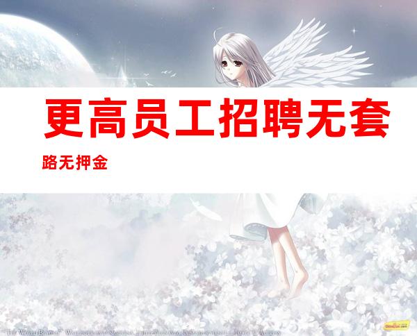 更高员工招聘 无套路无押金