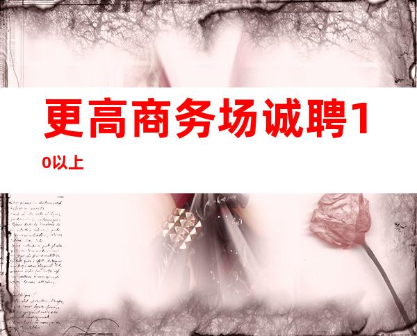 更高商务场诚聘 10以上