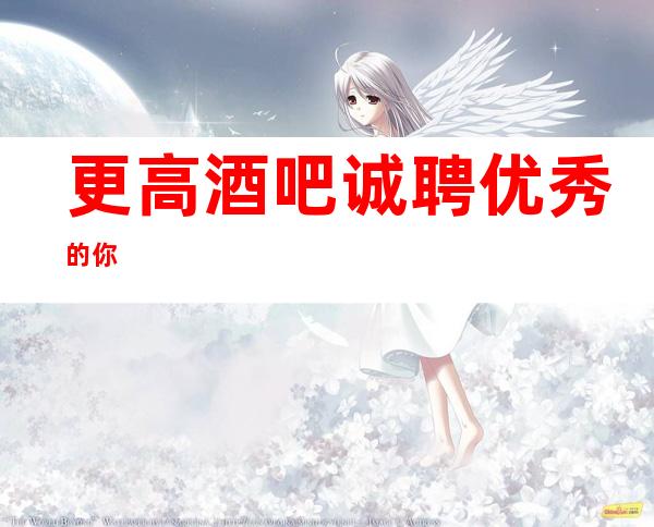 更高酒吧诚聘优秀的你