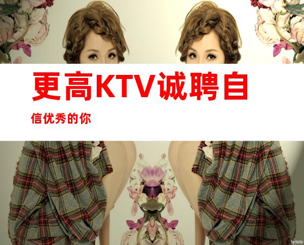 更高KTV诚聘自信 优秀的你
