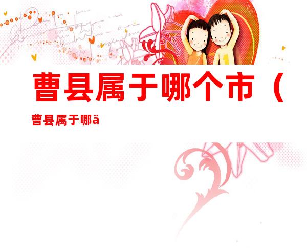 曹县属于哪个市(曹县属于哪个市h)