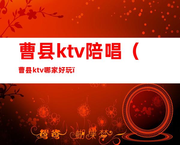 曹县ktv陪唱(曹县ktv哪家好玩)
