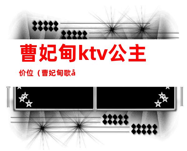 曹妃甸ktv公主价位（曹妃甸歌厅哪个好）