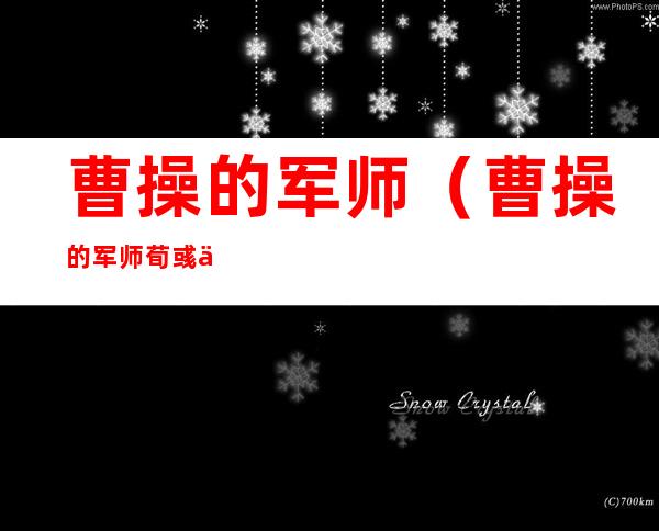 曹操的军师（曹操的军师荀彧为何反目）