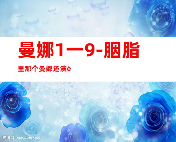 曼娜1一9-胭脂里那个曼娜还演过谁