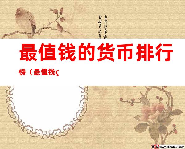 最值钱的货币排行榜(最值钱的货币排行榜2022)