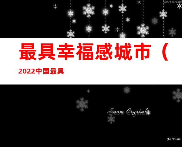 最具幸福感城市(2022中国最具幸福感城市)