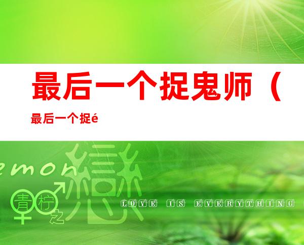 最后一个捉鬼师(最后一个捉鬼师有声小说)