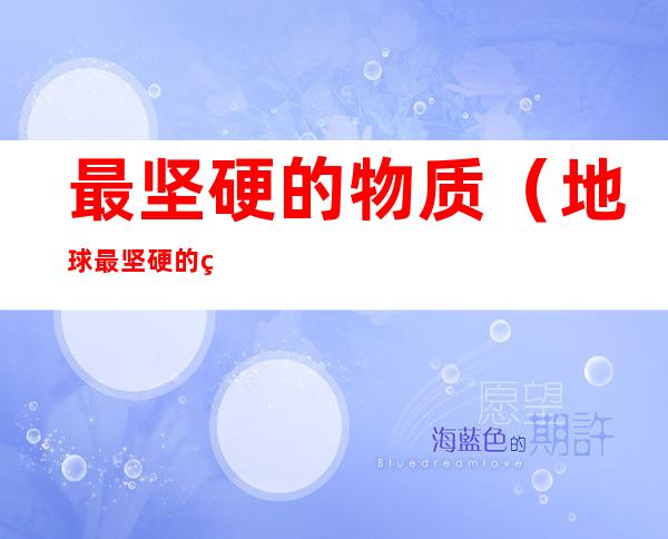 最坚硬的物质(地球最坚硬的物质)