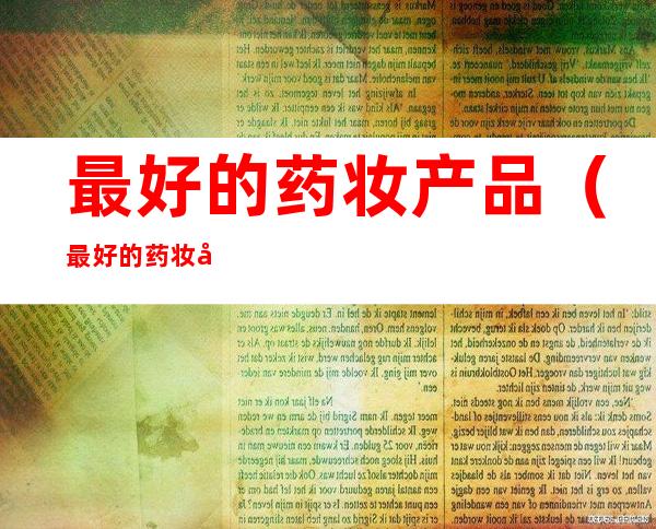 最好的药妆产品(最好的药妆品牌)