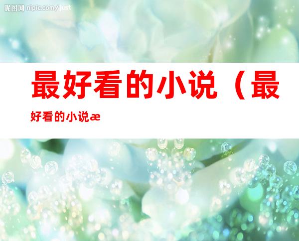 最好看的小说（最好看的小说排行榜前十名）