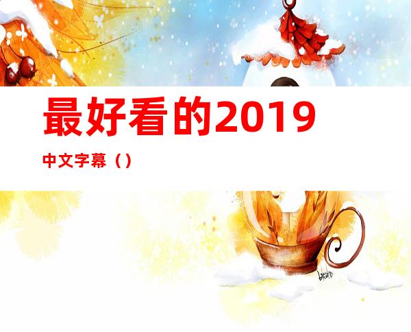 最好看的2019中文字幕()