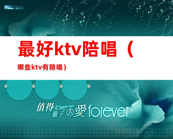 最好ktv陪唱(哪些ktv有陪唱)
