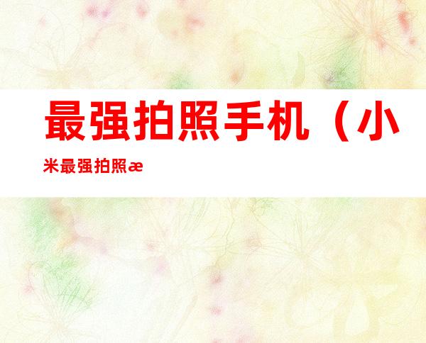 最强拍照手机(小米最强拍照手机)