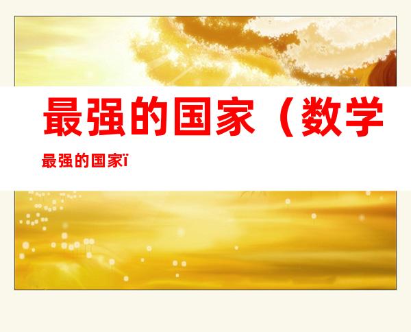 最强的国家(数学最强的国家)